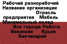 Рабочий-разнорабочий › Название организации ­ Fusion Service › Отрасль предприятия ­ Мебель › Минимальный оклад ­ 30 000 - Все города Работа » Вакансии   . Крым,Бахчисарай